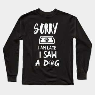 Sorry I am late I saw a dog Long Sleeve T-Shirt